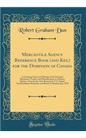 Mercantile Agency Reference Book (and Key,) for the Dominion of Canada: Containing Names and Ratings of the Principal Merchants, Traders, and Manufacturers in Ontario, Quebec, Nova Scotia, New Brunswick, P. E. Island, Newfoundland, Manitoba, and Br