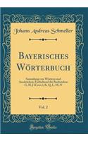 Bayerisches Wörterbuch, Vol. 2: Sammlung von Wörtern und Ausdrücken; Enthaltend die Buchstaben G, H, J (Cons.), K, Q, L, M, N (Classic Reprint)