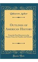 Outlines of American History: From the First Discovery to the Present Time, for Families and Schools (Classic Reprint)
