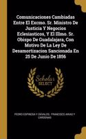 Comunicaciones Cambiadas Entre El Excmo. Sr. Ministro De Justicia Y Negocios Eclesiasticos, Y El Illmo. Sr. Obispo De Guadalajara, Con Motivo De La Ley De Desamortizacion Sancionada En 25 De Junio De 1856