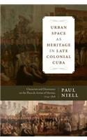 Urban Space as Heritage in Late Colonial Cuba
