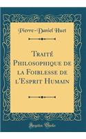Traitï¿½ Philosophique de la Foiblesse de l'Esprit Humain (Classic Reprint)