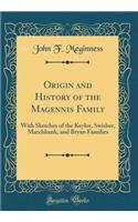 Origin and History of the Magennis Family: With Sketches of the Keylor, Swisher, Marchbank, and Bryan Families (Classic Reprint): With Sketches of the Keylor, Swisher, Marchbank, and Bryan Families (Classic Reprint)