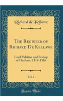 The Register of Richard De Kellawe, Vol. 2: Lord Palatine and Bishop of Durham, 1314-1316 (Classic Reprint)
