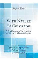 With Nature in Colorado: A Brief Résumé of the Grandeur of the Rocky Mountain Region (Classic Reprint)