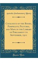 Catalogue of the Books, Pamphlets, Pictures, and Maps in the Library of Parliament to September, 1911 (Classic Reprint)