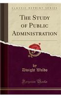 The Study of Public Administration (Classic Reprint)