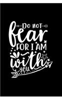 Do Not Fear For I Am With You: Lined Journal To Write In: Christian Quote Cover Notebook