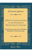 A Reply to the Calumnies of the Edinburgh Review Against Oxford: Containing an Account of Studies Pursued in That University (Classic Reprint)