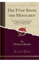 Die Funf Sinne Des Menschen: Eine Populare Vorlesung Gehalten Im Akademischen Rosensaal in Jena Am 9. Februar 1870 (Classic Reprint)