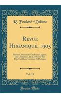 Revue Hispanique, 1905, Vol. 13: Recueil Consacr' L'Tude Des Langues, Des Litt'ratures Et de L'Histoire Des Pays Castillans, Catalans Et Portugais (Classic Reprint): Recueil Consacr' L'Tude Des Langues, Des Litt'ratures Et de L'Histoire Des Pays Castillans, Catalans Et Portugais (Classic Reprint)