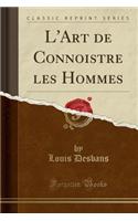 L'Art de Connoistre Les Hommes (Classic Reprint)