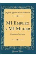 MI Empleo y MI Muger: Comedia en Tres Actos (Classic Reprint)