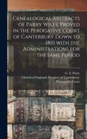 Genealogical Abstracts of Parry Wills, Proved in the Perogative Court of Canterbury Down to 1810 With the Administrations for the Same Period
