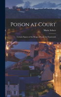 Poison at Court; Certain Figures of the Reign of Louis the Fourteenth