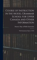 Course of Instruction in the Model Grammar School for Upper Canada and Other Information [microform]: With Examination Papers of 1860
