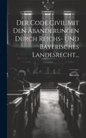 Der Code Civil Mit Den Äbanderungen Durch Reichs- Und Bayerisches Landesrecht...