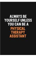 Always Be Yourself Unless You Can Be A Physical Therapy assistant