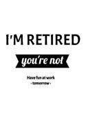 I'm Retired. You're Not. Have Fun At Work Tomorrow