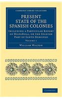 Present State of the Spanish Colonies: Including a Particular Report of Hispa Ola, or the Spanish Part of Santo Domingo