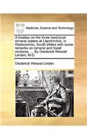 A Treatise on the Three Medicinal Mineral Waters at Llandrindod, in Radnorshire, South Wales with Some Remarks on Mineral and Fossil Mixtures, ... by Diederick Wessel Linden, M.D.