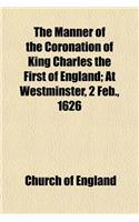The Manner of the Coronation of King Charles the First of England; At Westminster, 2 Feb., 1626: (English)