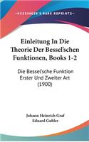 Einleitung in Die Theorie Der Bessel'schen Funktionen, Books 1-2: Die Bessel'sche Funktion Erster Und Zweiter Art (1900)
