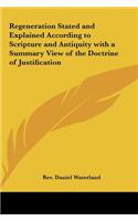 Regeneration Stated and Explained According to Scripture and Antiquity with a Summary View of the Doctrine of Justification