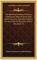 The Historical Dramas of Henry, Lord Darnly, King of Scots; John, Earl of Gowrye; And Mary's Bower or the Castle of the Glen; Of Five Acts Each V1