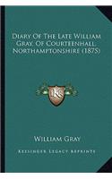 Diary of the Late William Gray, of Courteenhall, Northamptonshire (1875)