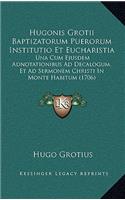 Hugonis Grotii Baptizatorum Puerorum Institutio Et Eucharistia: Una Cum Ejusdem Adnotationibus Ad Decalogum, Et Ad Sermonem Christi In Monte Habitum (1706)