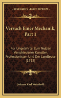 Versuch Einer Mechanik, Part 1: Fur Ungelehrte, Zum Nutzen Verschiedener Kunstler, Professionisten Und Der Landleute (1792)