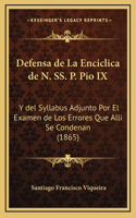 Defensa de La Enciclica de N. SS. P. Pio IX: Y del Syllabus Adjunto Por El Examen de Los Errores Que Alli Se Condenan (1865)