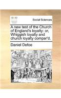 A New Test of the Church of England's Loyalty: Or, Whiggish Loyalty and Church Loyalty Compar'd.