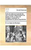 Suite Du Trait de L'Autorit Des Rois, Touchant L'Administration de L'Eglise, de M. Le Vayer de Boutigny; Contenant Un Supplment de Pices Importantes.