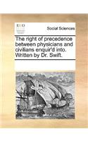 The right of precedence between physicians and civilians enquir'd into. Written by Dr. Swift.