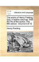 The Works of Henry Fielding, Esq; In Twelve Volumes. with the Life of the Author. the Fifth Edition. Volume 6 of 12
