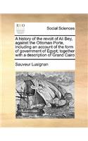 History of the Revolt of Ali Bey, Against the Ottoman Porte, Including an Account of the Form of Government of Egypt; Together with a Description of Grand Cairo