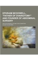 Ephraim McDowell, Father of Ovariotomy and Founder of Abdominal Surgery; With an Appendix on Jane Todd Crawford