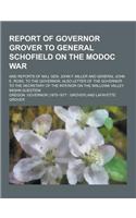 Report of Governor Grover to General Schofield on the Modoc War; And Reports of Maj. Gen. John F. Miller and General John E. Ross, to the Governor, Al
