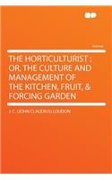 The Horticulturist: Or, the Culture and Management of the Kitchen, Fruit, & Forcing Garden: Or, the Culture and Management of the Kitchen, Fruit, & Forcing Garden