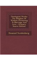 Theological Works: The Delights of Wisdom Pertaining to Marriage and Love: The Delights of Wisdom Pertaining to Marriage and Love