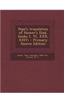 Pope's Translation of Homer's Iliad, Books I, VI, XXII, XXIV; - Primary Source Edition