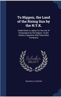 To Nippon, the Land of the Rising Sun by the N.Y.K.: Guide Book to Japan, for the Use of Passengers by the Nippon. Yusen Kaisha (Japanese Mail Steamship Company)