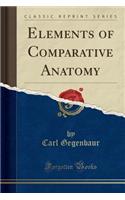 Elements of Comparative Anatomy (Classic Reprint)