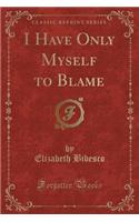 I Have Only Myself to Blame (Classic Reprint)