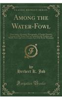 Among the Water-Fowl: Observation, Adventure, Photography; A Popular Narrative Account of the Water-Fowl as Founded in the Northern and Middle States and Lower Canada, East of the Rocky Mountains (Classic Reprint)
