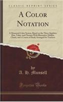 A Color Notation: A Measured Color System, Based on the Three Qualities Hue, Value, and Chroma with Illustrative Models, Charts, and a C