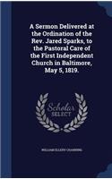 A Sermon Delivered at the Ordination of the Rev. Jared Sparks, to the Pastoral Care of the First Independent Church in Baltimore, May 5, 1819.