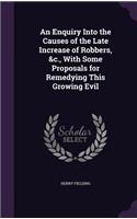 An Enquiry Into the Causes of the Late Increase of Robbers, &c., With Some Proposals for Remedying This Growing Evil: (English)